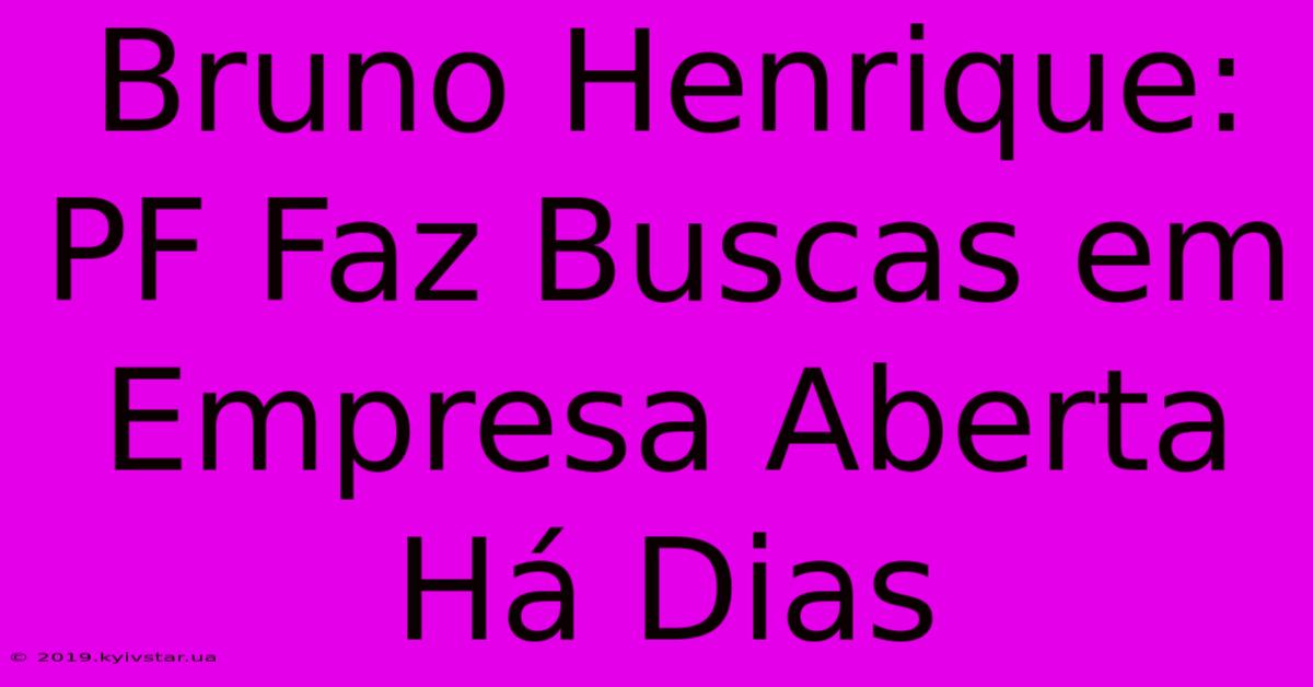 Bruno Henrique: PF Faz Buscas Em Empresa Aberta Há Dias