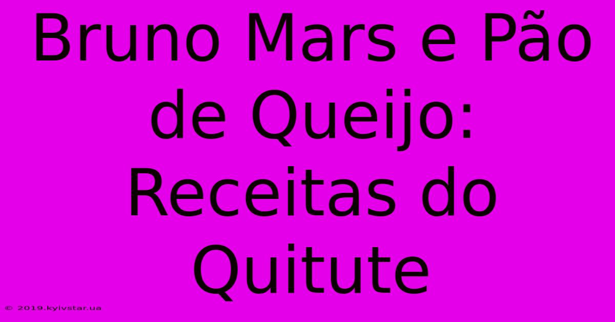 Bruno Mars E Pão De Queijo: Receitas Do Quitute