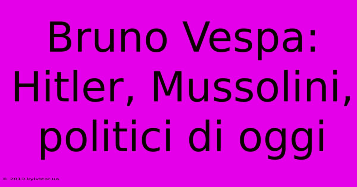 Bruno Vespa: Hitler, Mussolini, Politici Di Oggi