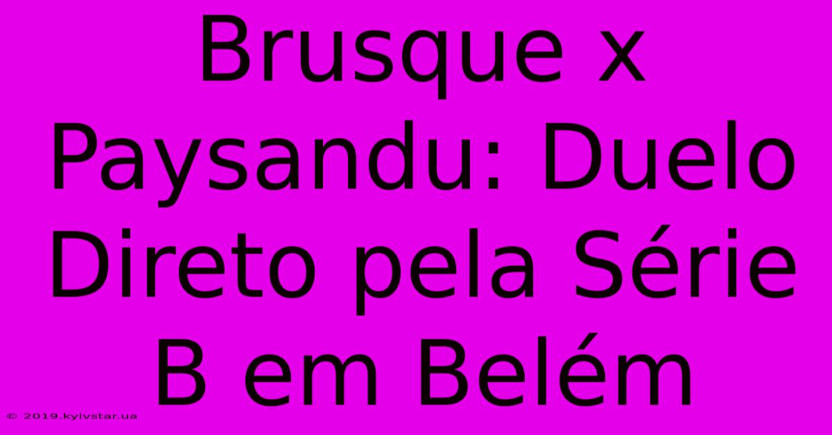 Brusque X Paysandu: Duelo Direto Pela Série B Em Belém