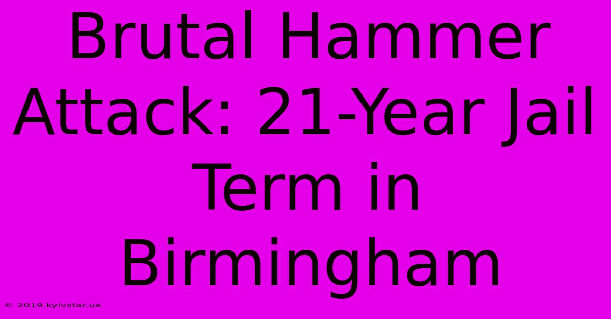 Brutal Hammer Attack: 21-Year Jail Term In Birmingham