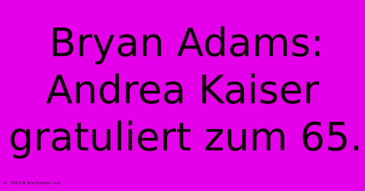 Bryan Adams: Andrea Kaiser Gratuliert Zum 65.