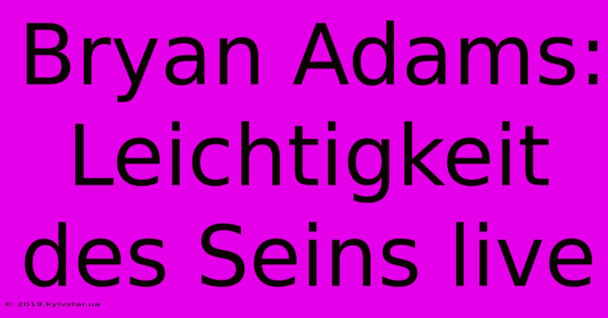 Bryan Adams: Leichtigkeit Des Seins Live 