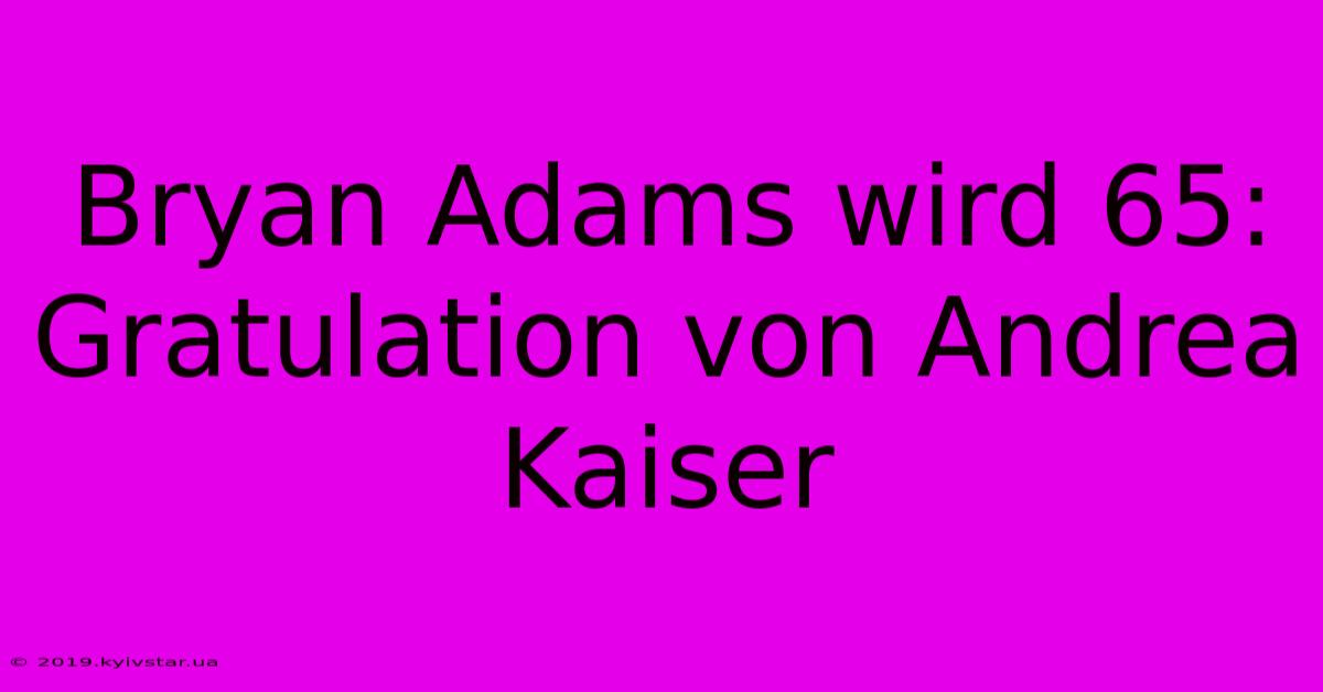 Bryan Adams Wird 65: Gratulation Von Andrea Kaiser 