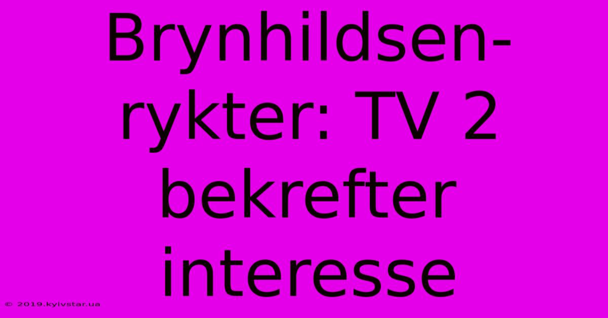 Brynhildsen-rykter: TV 2 Bekrefter Interesse