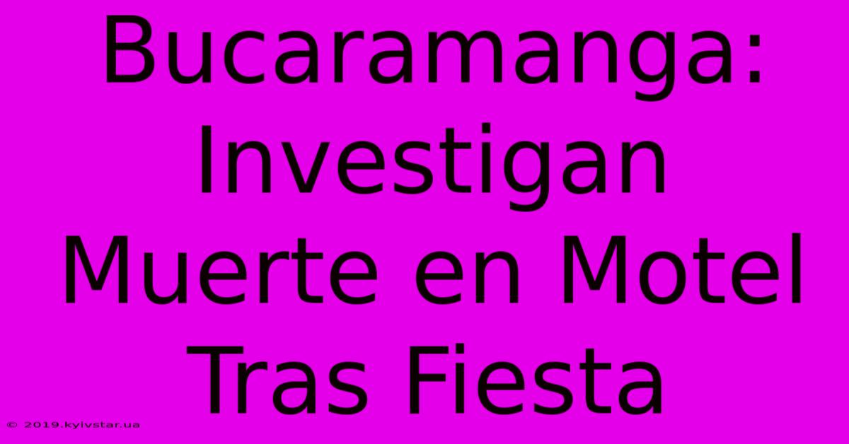 Bucaramanga: Investigan Muerte En Motel Tras Fiesta