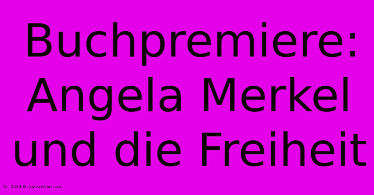 Buchpremiere: Angela Merkel Und Die Freiheit