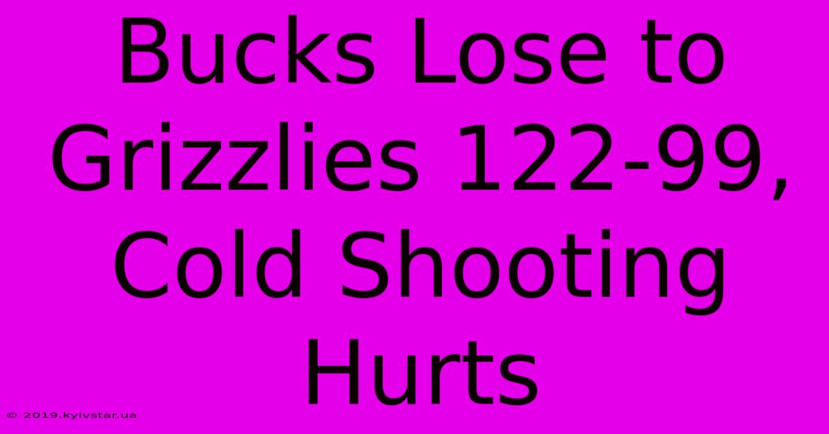 Bucks Lose To Grizzlies 122-99, Cold Shooting Hurts