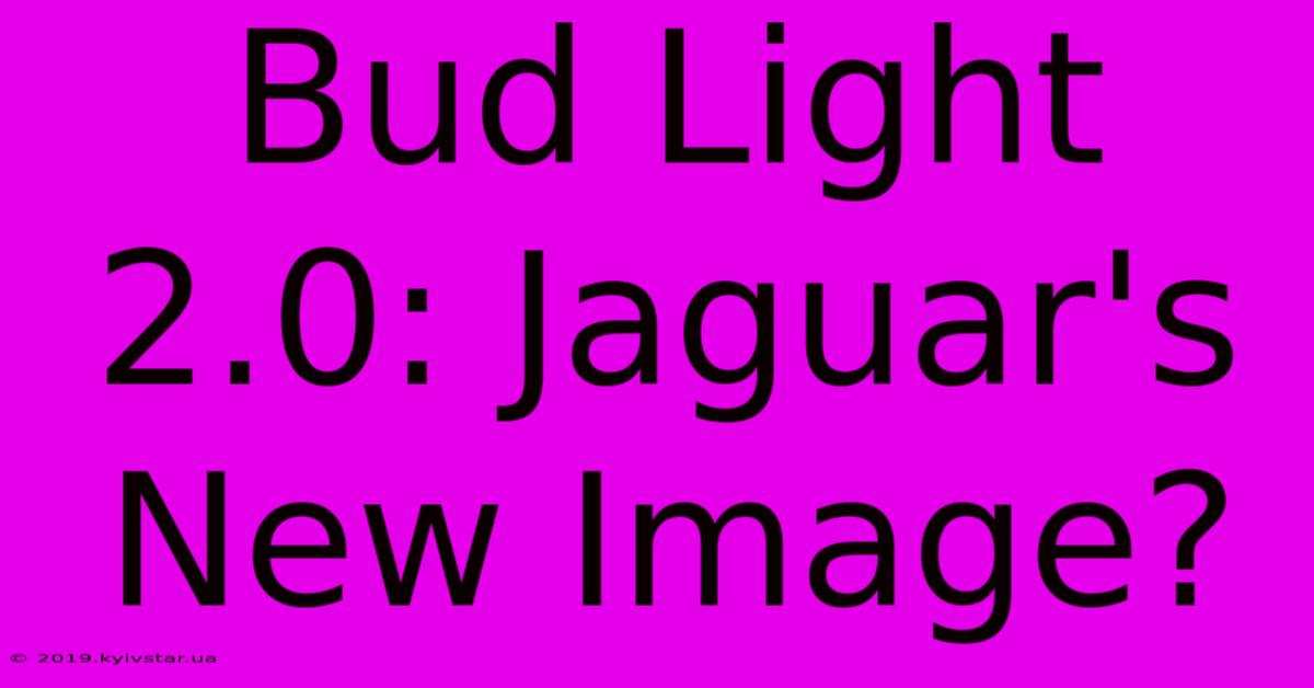 Bud Light 2.0: Jaguar's New Image?