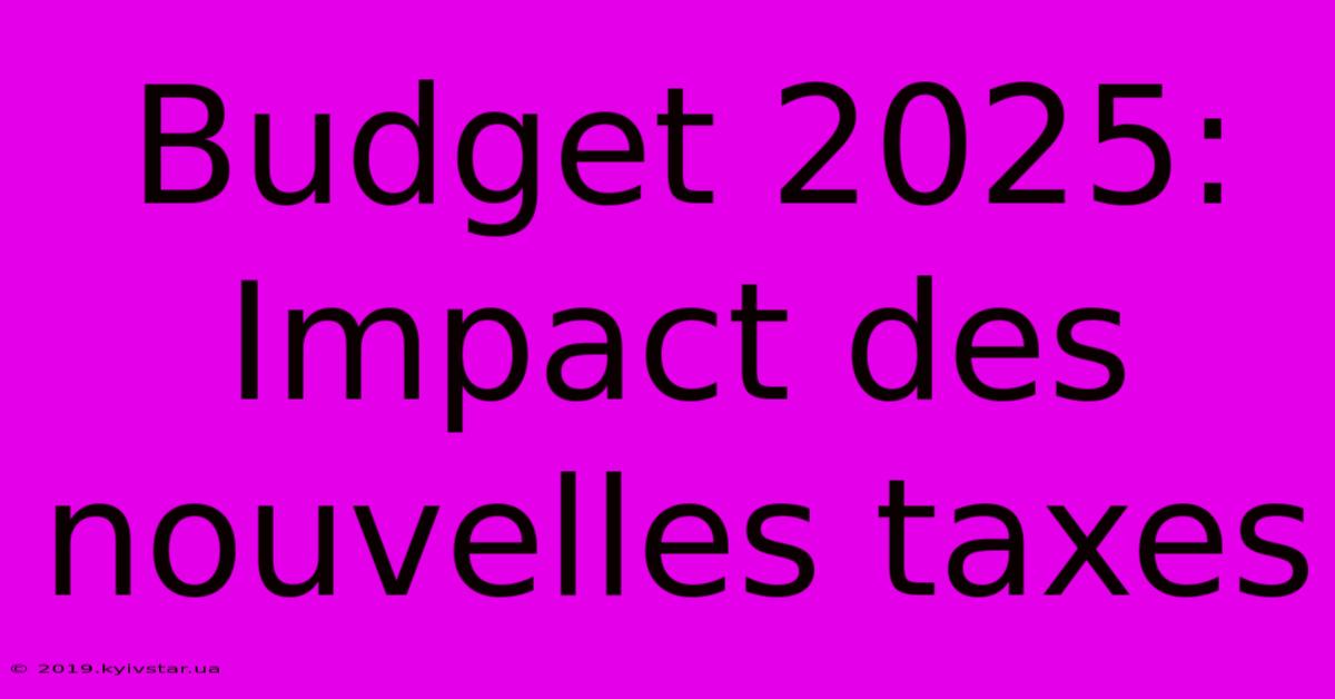 Budget 2025: Impact Des Nouvelles Taxes