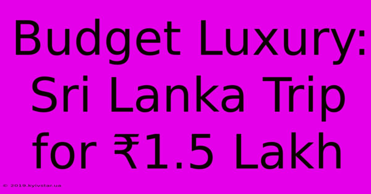 Budget Luxury: Sri Lanka Trip For ₹1.5 Lakh