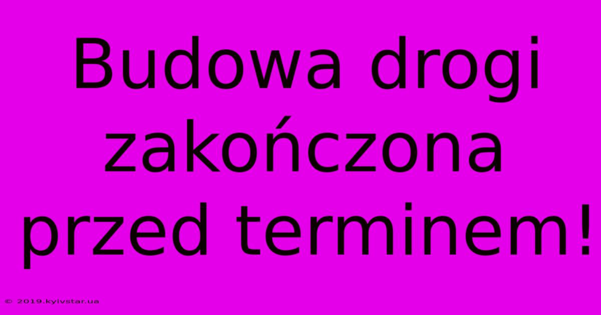 Budowa Drogi Zakończona Przed Terminem!