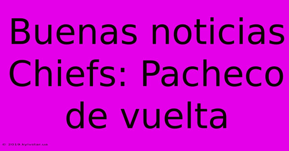 Buenas Noticias Chiefs: Pacheco De Vuelta