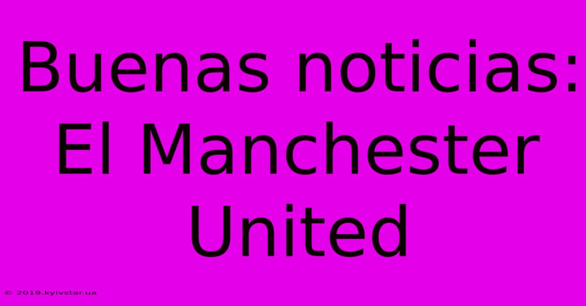 Buenas Noticias: El Manchester United