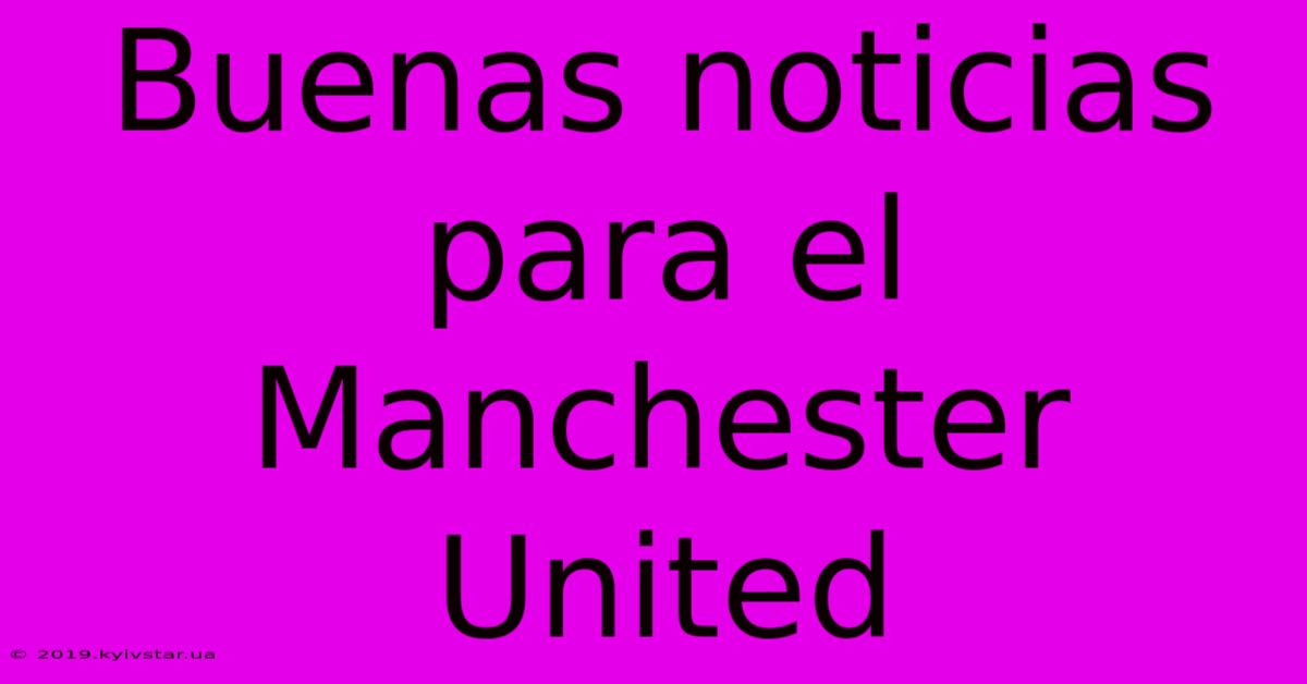 Buenas Noticias Para El Manchester United