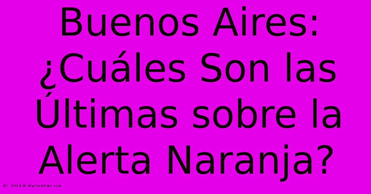 Buenos Aires: ¿Cuáles Son Las Últimas Sobre La Alerta Naranja? 