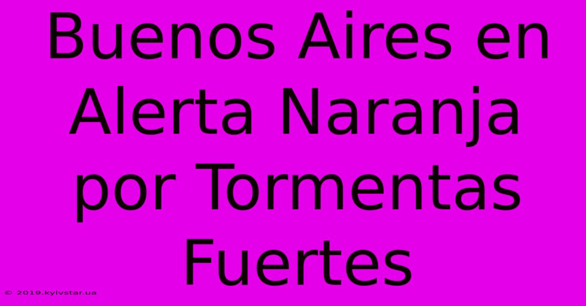 Buenos Aires En Alerta Naranja Por Tormentas Fuertes