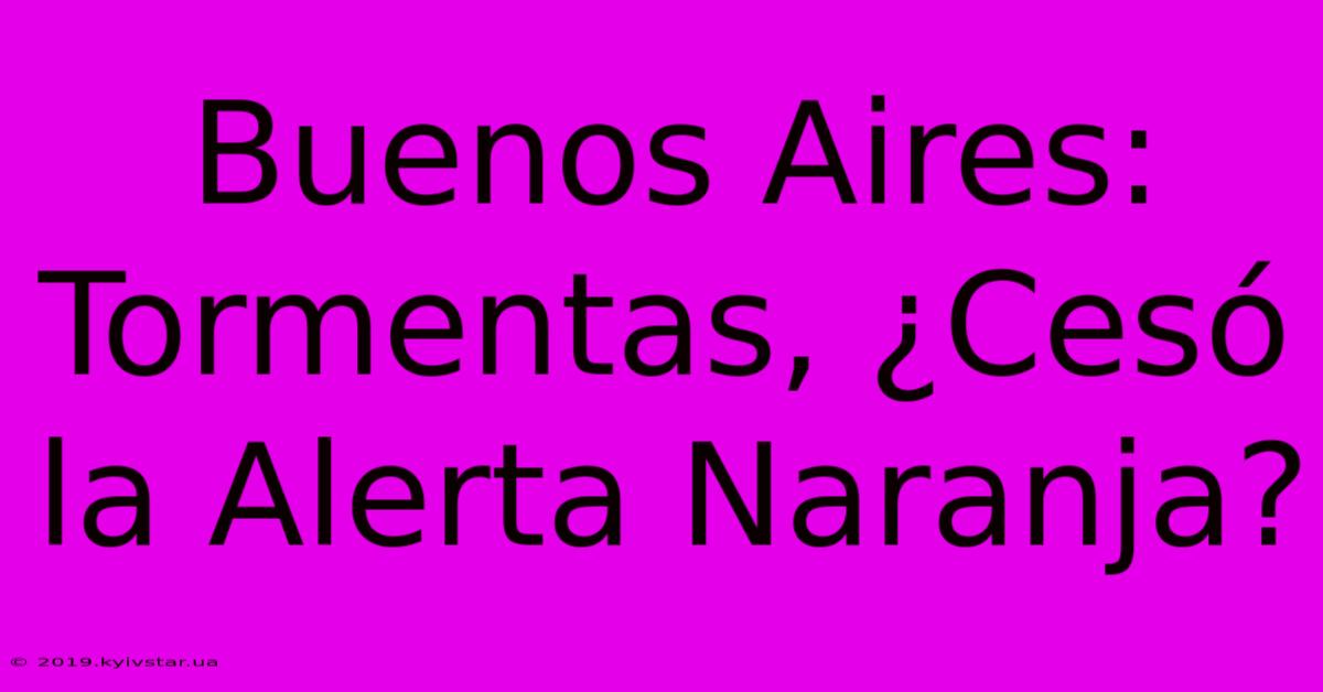 Buenos Aires: Tormentas, ¿Cesó La Alerta Naranja?