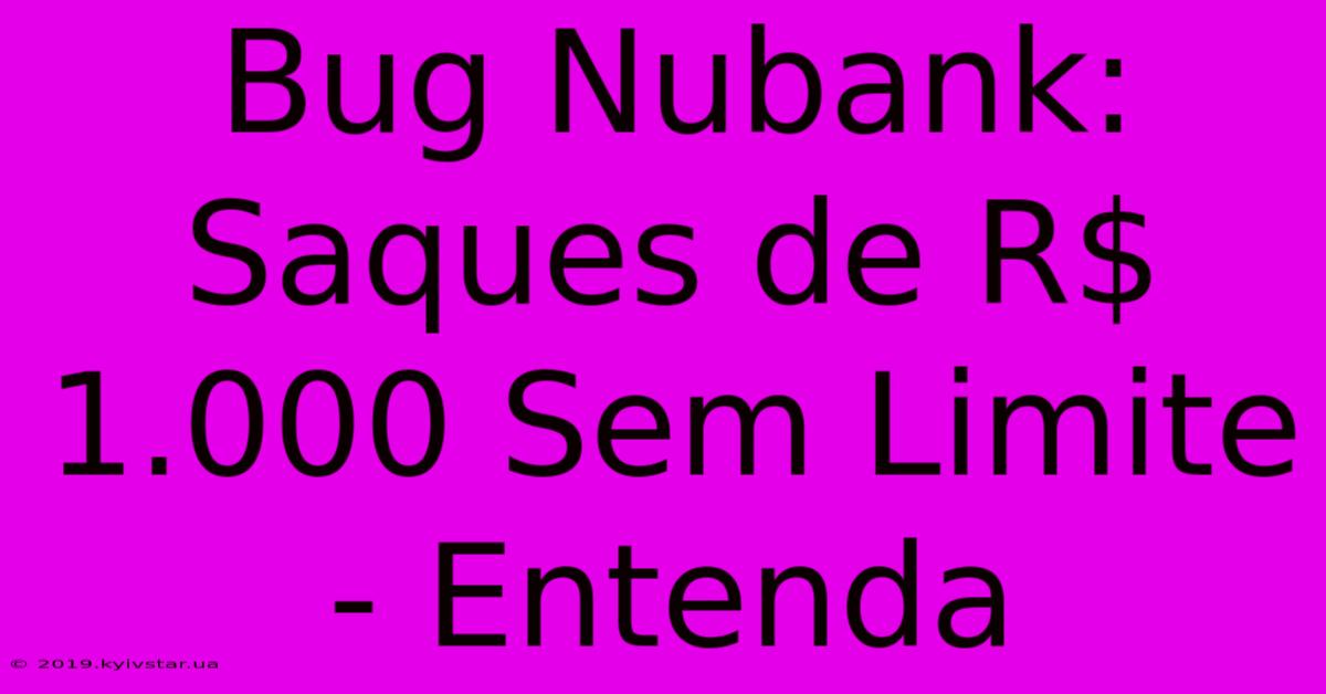 Bug Nubank: Saques De R$ 1.000 Sem Limite - Entenda