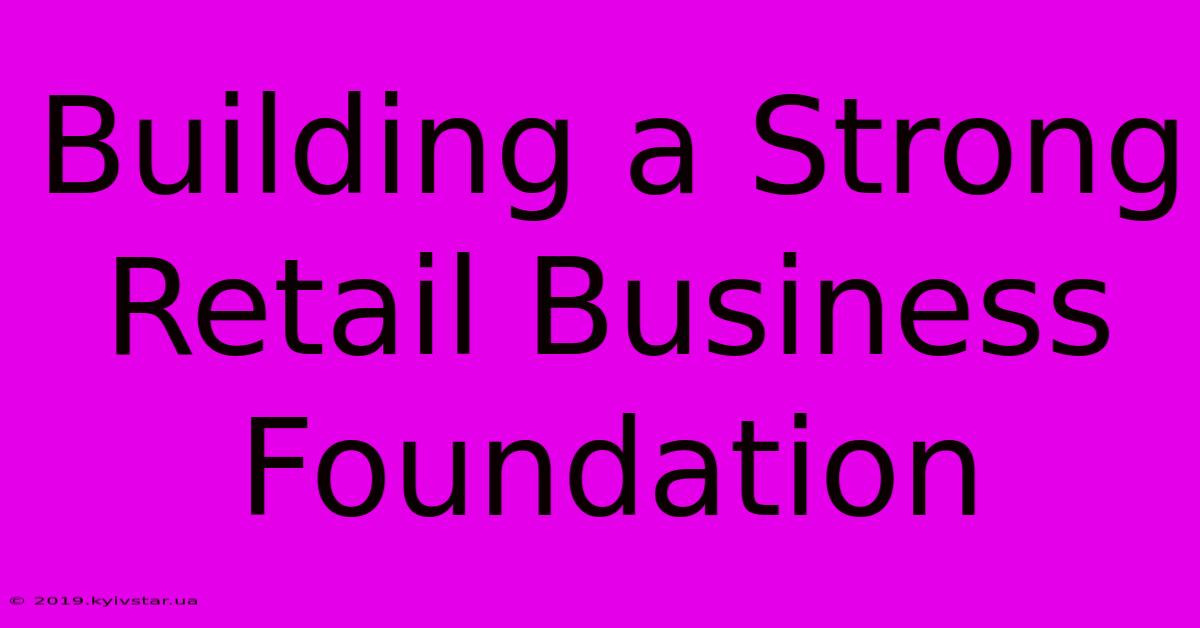 Building A Strong Retail Business Foundation