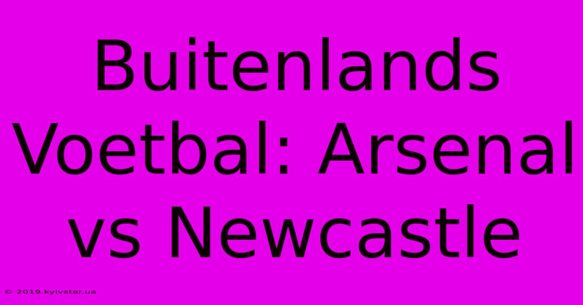 Buitenlands Voetbal: Arsenal Vs Newcastle