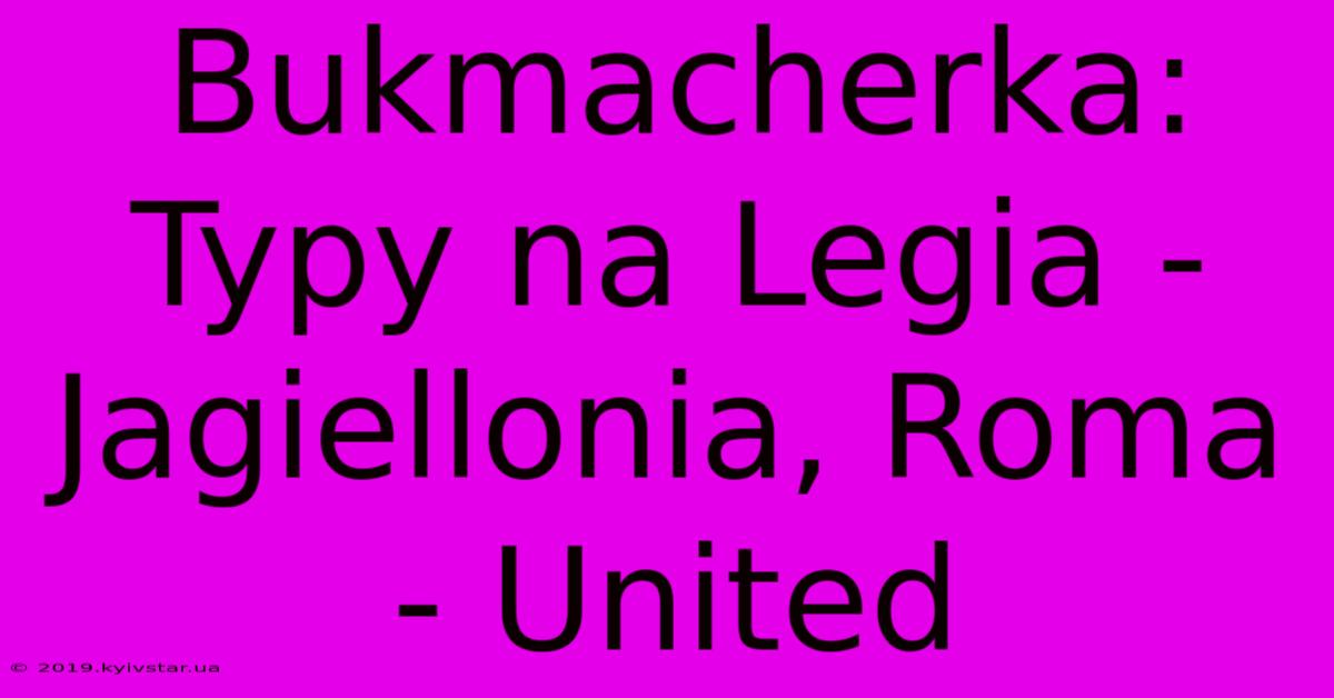 Bukmacherka: Typy Na Legia - Jagiellonia, Roma - United