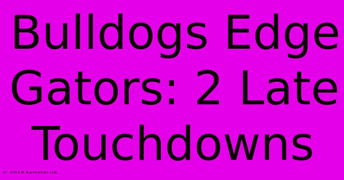 Bulldogs Edge Gators: 2 Late Touchdowns