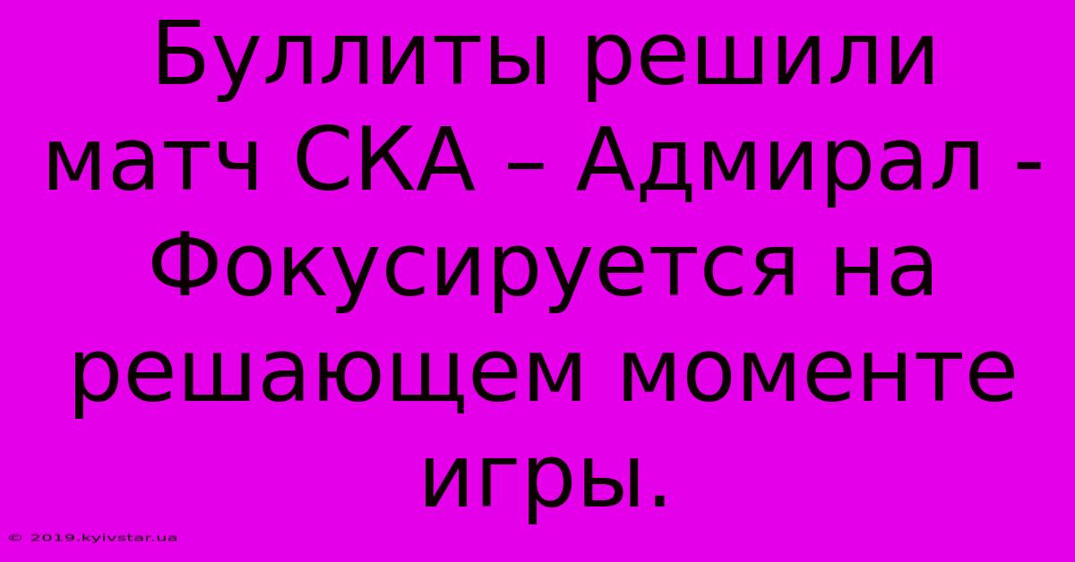 Буллиты Решили Матч СКА – Адмирал -  Фокусируется На Решающем Моменте Игры.