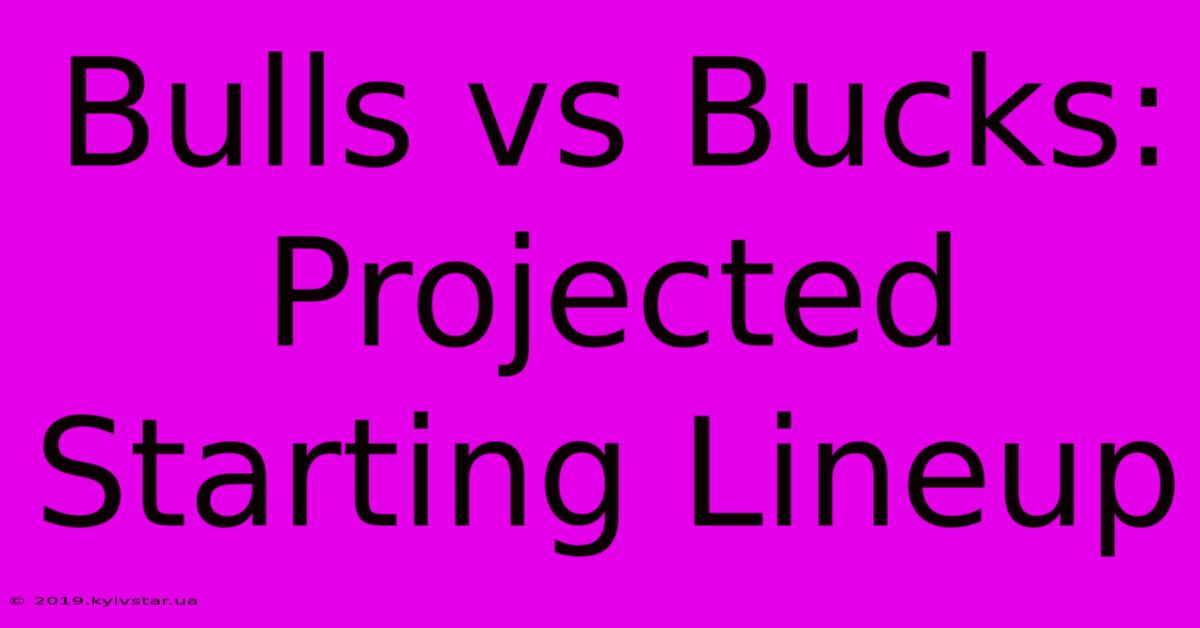 Bulls Vs Bucks: Projected Starting Lineup