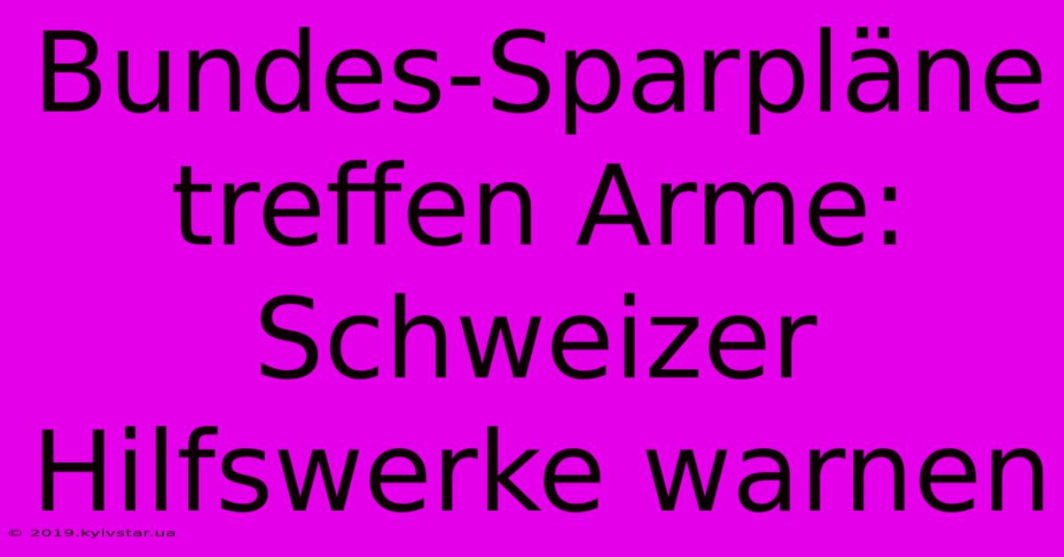 Bundes-Sparpläne Treffen Arme: Schweizer Hilfswerke Warnen