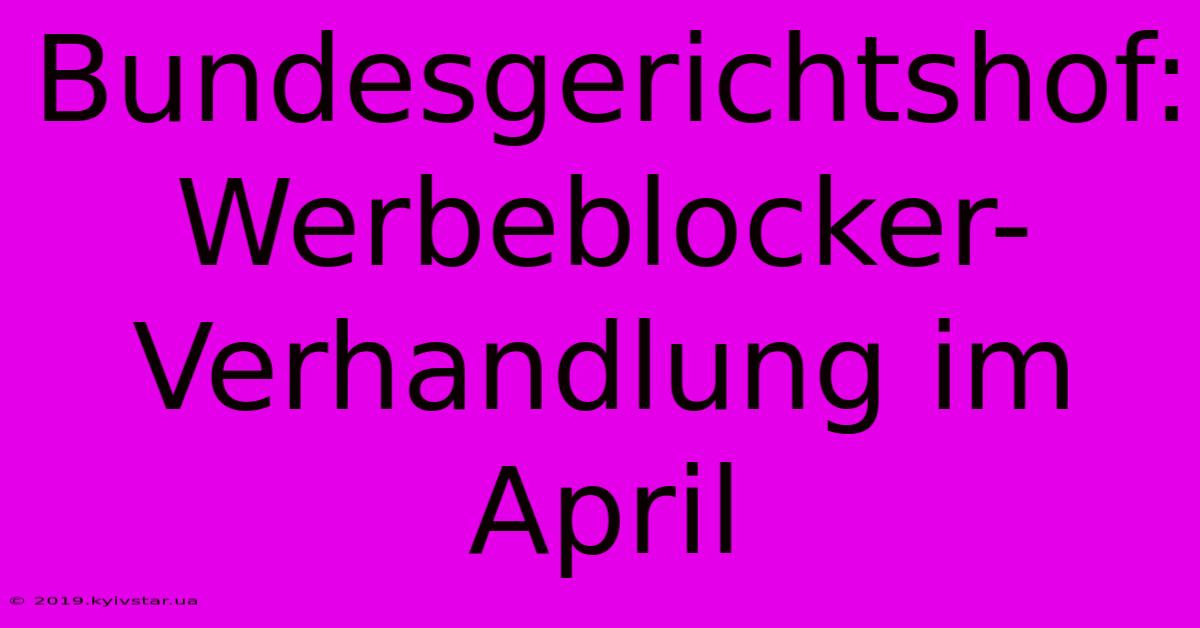 Bundesgerichtshof: Werbeblocker-Verhandlung Im April