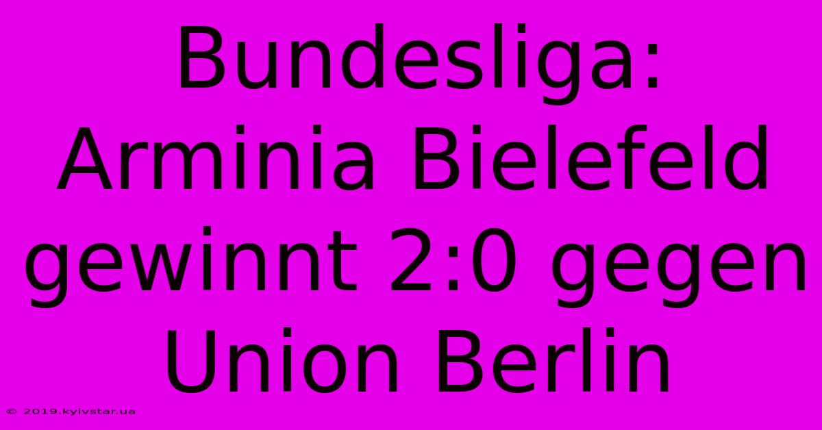 Bundesliga: Arminia Bielefeld Gewinnt 2:0 Gegen Union Berlin 