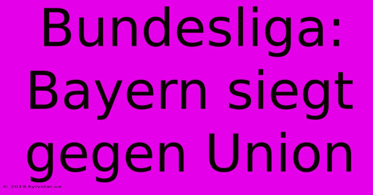 Bundesliga: Bayern Siegt Gegen Union