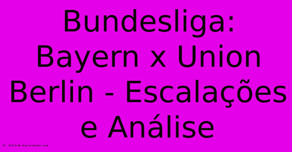 Bundesliga: Bayern X Union Berlin - Escalações E Análise