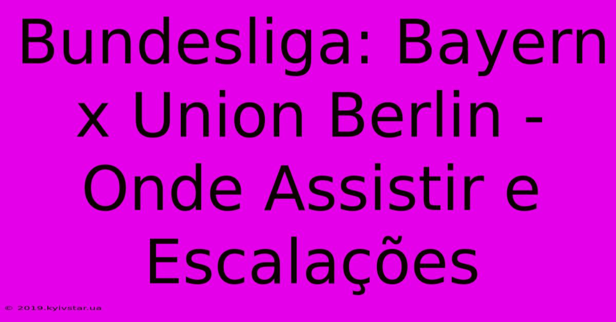 Bundesliga: Bayern X Union Berlin - Onde Assistir E Escalações