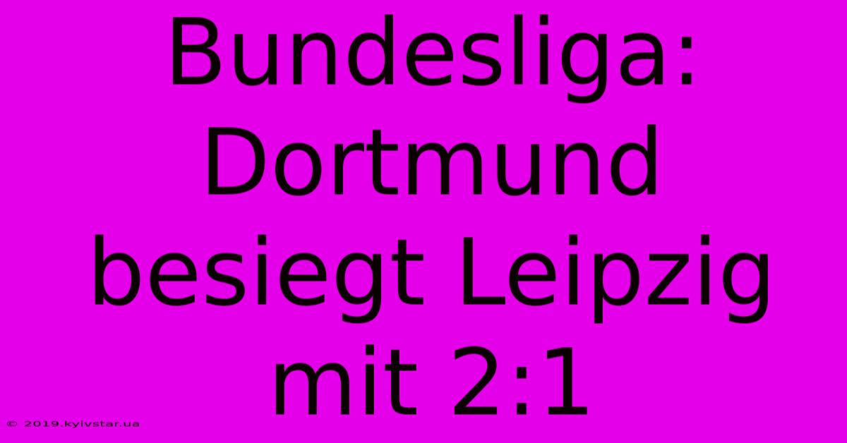 Bundesliga: Dortmund Besiegt Leipzig Mit 2:1