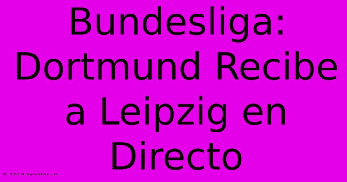 Bundesliga: Dortmund Recibe A Leipzig En Directo