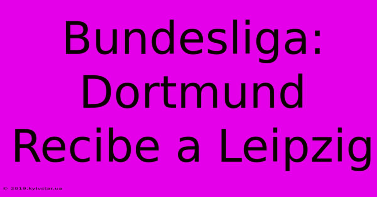 Bundesliga: Dortmund Recibe A Leipzig