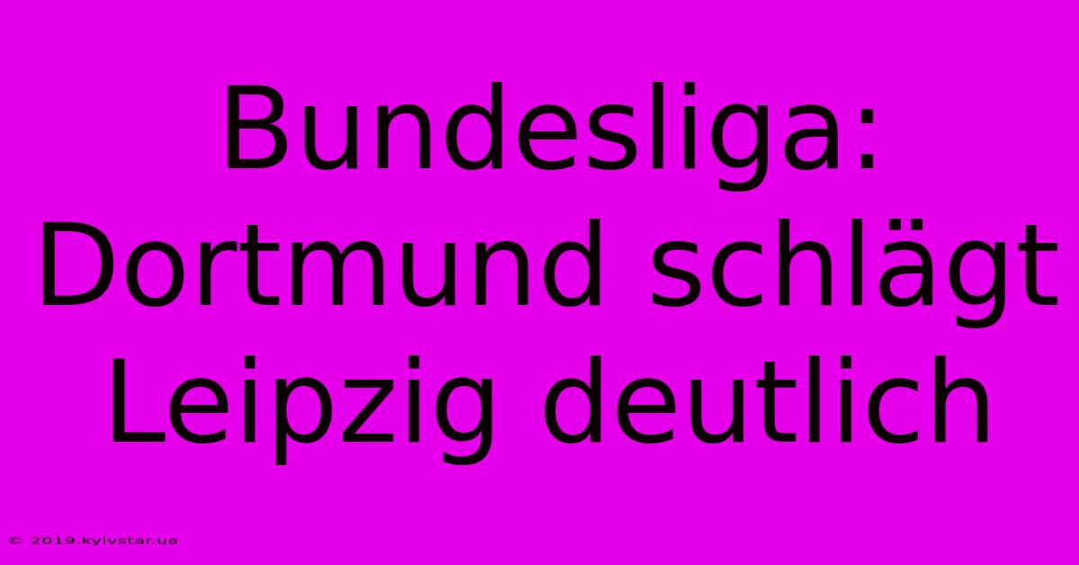 Bundesliga: Dortmund Schlägt Leipzig Deutlich