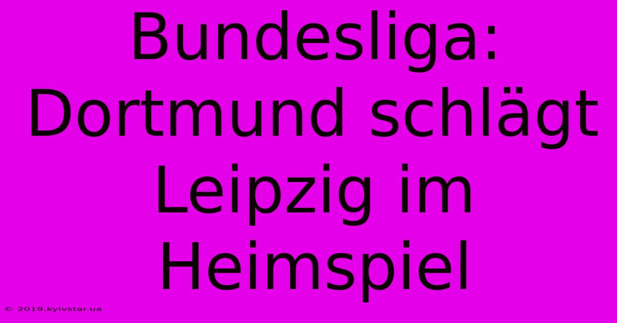 Bundesliga: Dortmund Schlägt Leipzig Im Heimspiel 