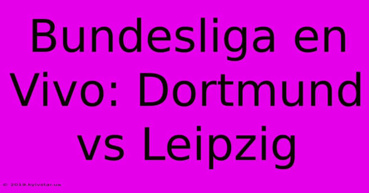 Bundesliga En Vivo: Dortmund Vs Leipzig