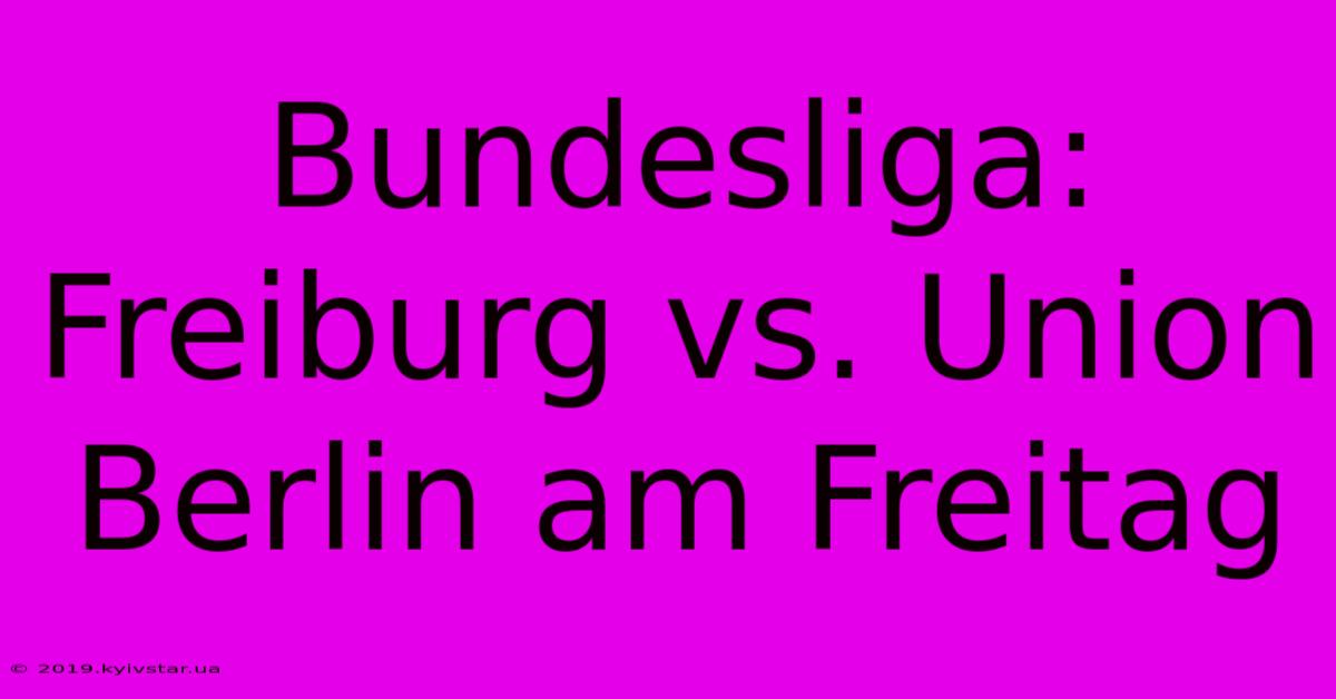 Bundesliga: Freiburg Vs. Union Berlin Am Freitag