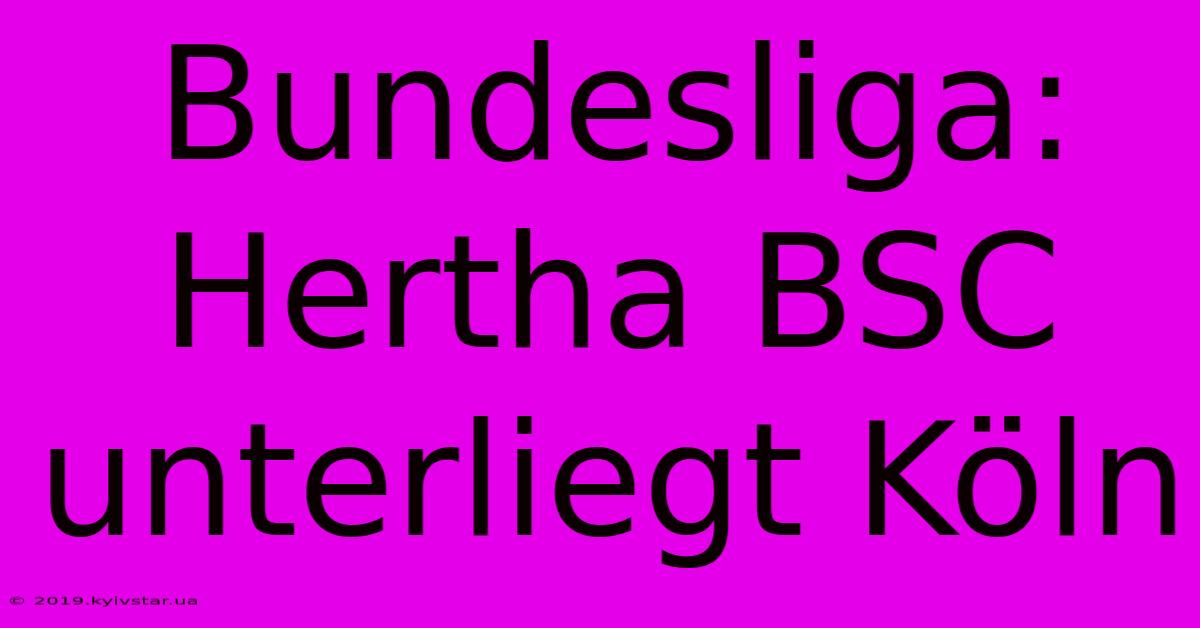 Bundesliga: Hertha BSC Unterliegt Köln