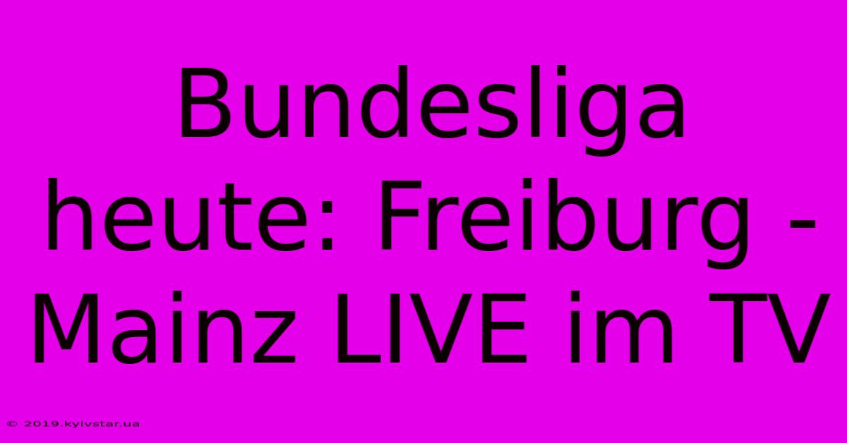 Bundesliga Heute: Freiburg - Mainz LIVE Im TV