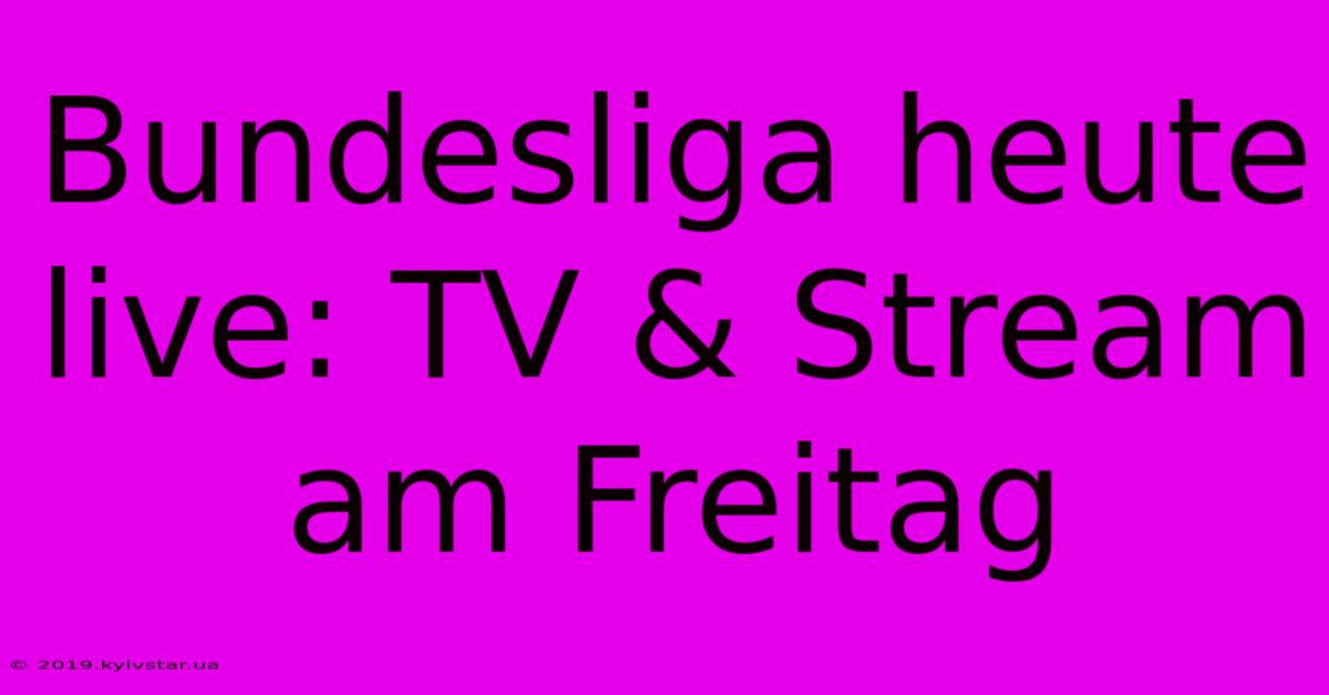 Bundesliga Heute Live: TV & Stream Am Freitag