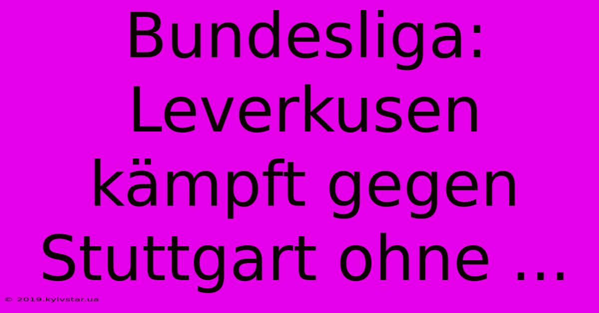 Bundesliga: Leverkusen Kämpft Gegen Stuttgart Ohne ...