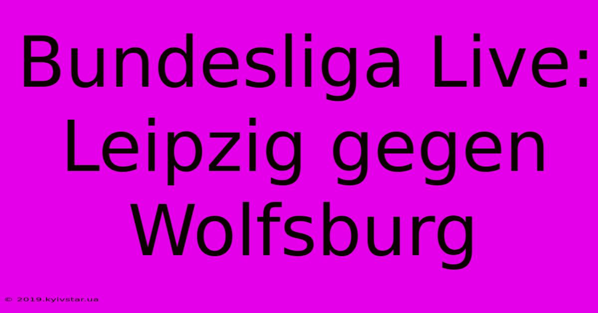 Bundesliga Live: Leipzig Gegen Wolfsburg