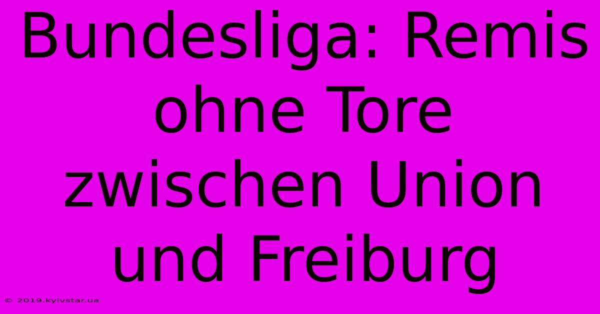 Bundesliga: Remis Ohne Tore Zwischen Union Und Freiburg 