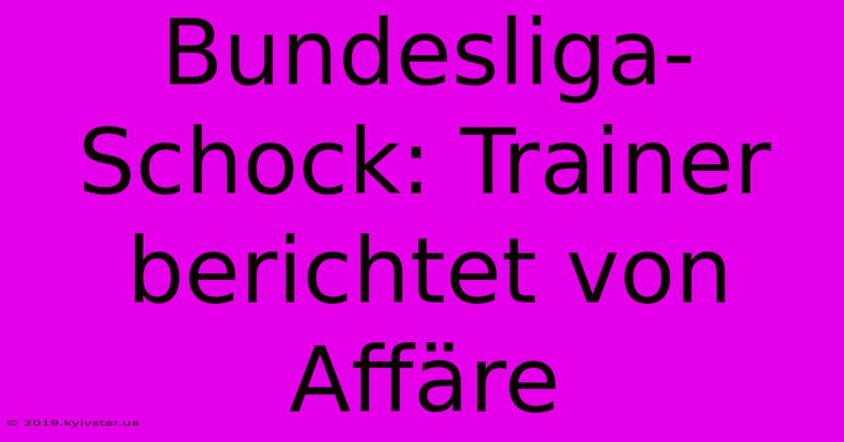 Bundesliga-Schock: Trainer Berichtet Von Affäre