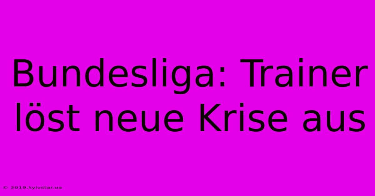 Bundesliga: Trainer Löst Neue Krise Aus